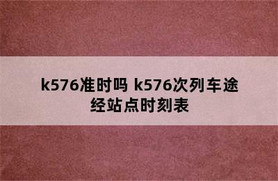 k576准时吗 k576次列车途经站点时刻表